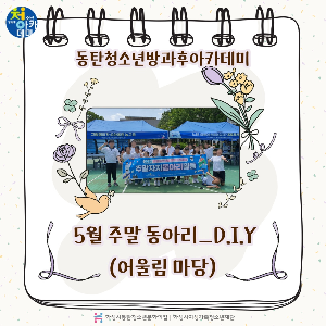 동탄청소년방과후아카데미 2024년 5월 주말 동아리_D.I.Y(어울림마당)